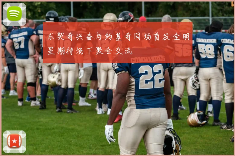 东契奇兴奋与约基奇同场首发全明星期待场下聚会交流