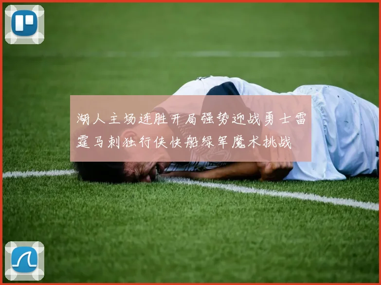 湖人主场连胜开局强势迎战勇士雷霆马刺独行侠快船绿军魔术挑战