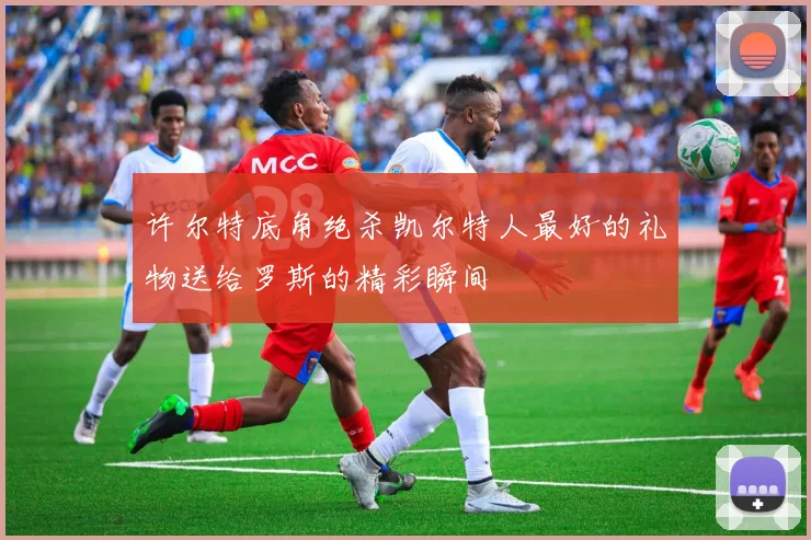 许尔特底角绝杀凯尔特人最好的礼物送给罗斯的精彩瞬间