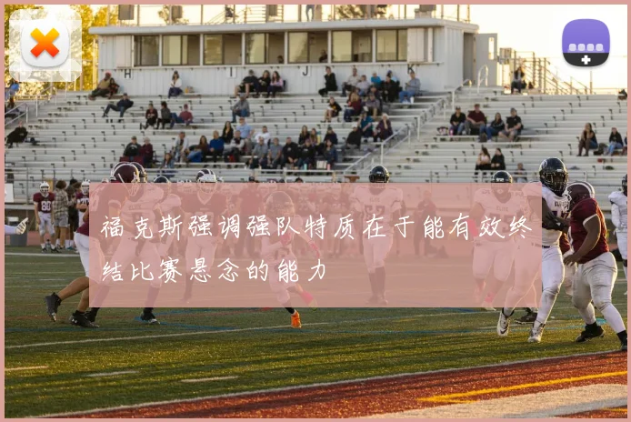 福克斯强调强队特质在于能有效终结比赛悬念的能力